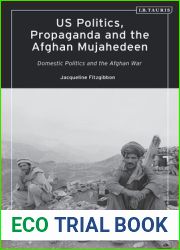 US Politics, Propaganda and the Afghan Mujahedeen: Domestic Politics and the Afghan War (Library of Modern American History)
