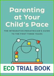Parenting at Your Child|s Pace: The Integrative Pediatrician|s Guide to the First Three Years