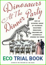 Dinosaurs at the Dinner Party: How an Eccentric Group of Victorians Discovered Prehistoric Creatures and Accidentally Upended the World