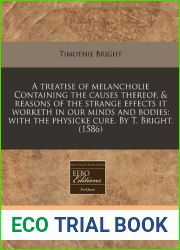 A treatise of melancholie Containing the causes thereof, and reasons of the strange effects it worketh in our minds and bodies: with the physicke cure. By T. Bright. (1586)