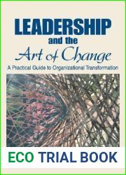 Leadership and the Art of Change: A Practical Guide to Organizational Transformation