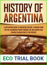 History of Argentina: A Captivating Guide to Argentine History, Starting from the Pre-Columbian Period Through the Inca Empire and Spanish Colonization to the Present (South American Countries)