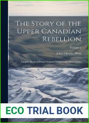 The Story of the Upper Canadian Rebellion: Largely Derived From Original Sources and Documents; Volume 2