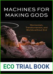 Machines for Making Gods: Mormonism, Transhumanism, and Worlds without End