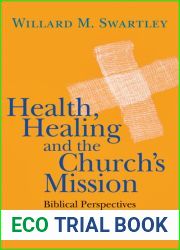 Health, Healing and the Church|s Mission: Biblical Perspectives and Moral Priorities