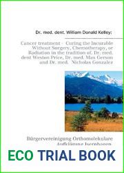 Cancer treatment - Curing the Incurable Without Surgery, Chemotherapy, or Radiation in the tradition of Dr. med. dent Weston Price, Dr. med. Max Gerson and Dr. med. Nicholas Gonzalez