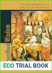 Crucified Wisdom: Theological Reflection on Christ and the Bodhisattva (Comparative Theology: Thinking Across Traditions, 6)