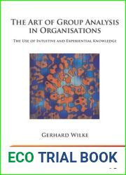 The Art of Group Analysis in Organisations: The Use of Intuitive and Experiential Knowledge (The New International Library of Group Analysis)