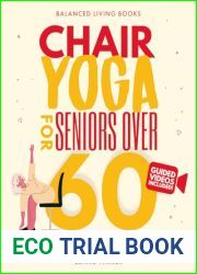 Chair Yoga for Seniors Over 60: Fully Illustrated and Video Guide With 50+ Poses, 4 Complete Routines and a 28-Day Challenge To Elevate Your Health and … Loss With Quick and Easy Seated Exercise