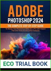 Adobe Photoshop 2024: The Complete Step-by-Step Guide to Master Your Photoshop Skills like a Pro with Helpful Tips and Tricks for the Latest Features