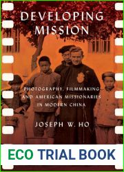 Developing Mission: Photography, Filmmaking, and American Missionaries in Modern China (The United States in the World)