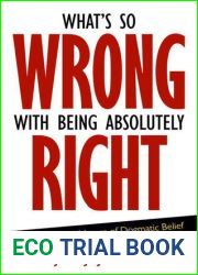 What|s So Wrong with Being Absolutely Right: The Dangerous Nature of Dogmatic Belief