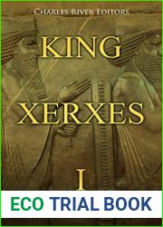 King Xerxes I: The Life and Legacy of the Achaemenid Persian Empire|s Most Notorious Ruler