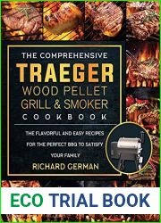The Comprehensive Traeger Wood Pellet Grill And Smoker Cookbook: The Flavorful And Easy Recipes for the Perfect BBQ To Satisfy Your Family