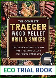 The Compete Traeger Wood Pellet Grill And Smoker: The Easy Recipes For The Most Flavorful And Delicious Barbecue