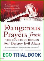 Dangerous Prayers from the Courts of Heaven that Destroy Evil Altars: Establishing the Legal Framework for Closing Demonic Entryways and Breaking Generational Chains of Darkness