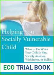 Helping Your Socially Vulnerable Child: What to Do When Your Child Is Shy, Socially Anxious, Withdrawn, or Bullied