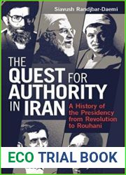 The Quest for Authority in Iran: A History of The Presidency from Revolution to Rouhani (International Library of Iranian Studies)