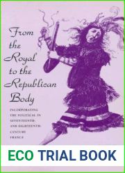 From the Royal to the Republican Body: Incorporating the Political in Seventeenth- and Eighteenth-Century France