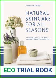 Natural Skincare For All Seasons: A modern guide to growing and making plant-based product s