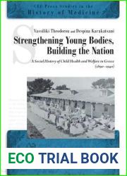 Strengthening Young Bodies, Building the Nation: A Social History of the Child Health and Welfare in Greece (1890-1940) (CEU Press Studies in the History of Medicine)
