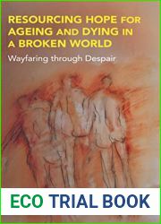 Resourcing Hope for Ageing and Dying in a Broken World: Wayfaring through Despair (Anthem Religion and Society Series)