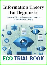 Information Theory for Beginners: Demystifying Information Theory. A Beginner|s Guide