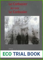 Le Corbusier Before le Corbusier: Architectural Studies, Interiors, Painting and Photography, 1907-1922