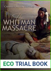 The Whitman Massacre: The History and Legacy of the Native American Attack on Missionaries that Started the Cayuse War
