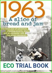 1963: A Slice of Bread and Jam: One boy|s year of adventure, crippling poverty, abuse and an encounter with The Moors Murderers