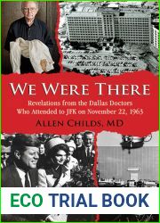 We Were There: Revelations from the Dallas Doctors Who Attended to JFK on November 22, 1963