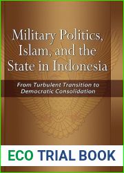 Military Politics, Islam and the State in Indonesia: From Turbulent Transition to Democratic Consolidation