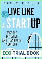Live Like a Startup: Take the Initiative and Transform Your Life