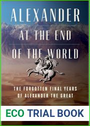 Alexander at the End of the World: The Forgotten Final Years of Alexander the Great