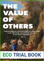 The Value of Others: Understanding the Economic Model of Relationships to Get (and Keep) More of What You Want in the Sexual Marketplace