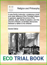 A new family instructor: containing a brief and clear defence of the Christian religion in general, against the errors of the atheists, Jews, deists and … discourses between a father and his chi