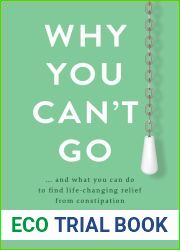 Why You Can|t Go: …and what you can do to find life-changing relief from constipation