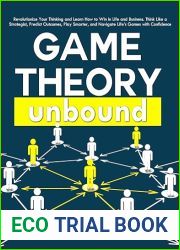 Game Theory Unbound: Revolutionize Your Thinking and Learn How to Win in Life and Business. Think Like a Strategist, Predict Outcomes, Play Smarter, and Navigate Life|s Games with Confidence