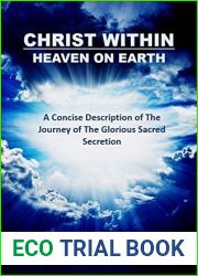 CHRIST WITHIN - HEAVEN ON EARTH: A Concise Description of The Journey of The Glorious Sacred Secretion