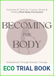 Becoming the Body: Embodiment Through Somatic Therapy: Exercises and Tools for Trauma, Stress, and Finding Mind-Body Connection