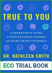 True to You: A Therapist|s Guide to Stop Pleasing Others and Start Being Yourself