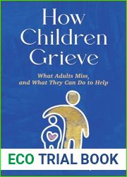 How Children Grieve: What Adults Miss, and What They Can Do To Help: A Guide for Parents, Teachers, Therapists, and Caregivers to Help Children Deal with Death, Divorce, and Moving