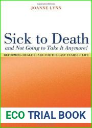 Sick To Death and Not Going to Take It Anymore!: Reforming Health Care for the Last Years of Life