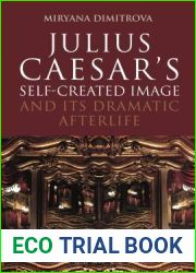 Julius Caesar|s Self-Created Image and Its Dramatic Afterlife (Bloomsbury Studies in Classical Reception)