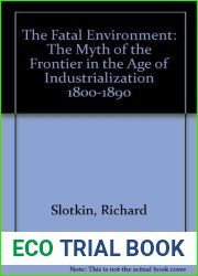 The Fatal Environment: The Myth of the Frontier in the Age of Industrialization 1800-1890 by Richard Slotkin (1994-09-03)