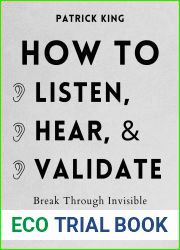 How to Listen, Hear, and Validate: Break Through Invisible Barriers and Transform Your Relationships