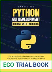 Hands-on Python GUI Development Course With Exercises : Comprehensive Techniques to Crafting Responsive, Intuitive User Interfaces From Concept to Deployment … Guides for Beginners and Pros Book
