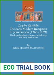 Le Pere Du Siecle: The Early Modern Reception of Jean Gerson (1363-1429): Theological Authority Between Middle Ages and Early Modern Era (Lectio: Studies in the Transmission of Texts and Ideas, 14)