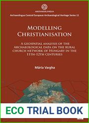 Modelling Christianisation: A Geospatial Analysis of the Archaeological Data on the Rural Church Network of Hungary in the 11th-12th Centuries … Central European Archaeological Heritage, 11)