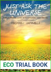 Just Ask the Universe: A No-Nonsense Guide to Manifesting Your Dreams (Manifesting Your Dreams Collection Book 1)